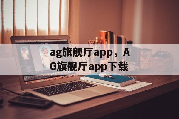 ag旗舰厅app，AG旗舰厅app下载