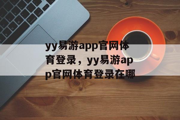 yy易游app官网体育登录，yy易游app官网体育登录在哪