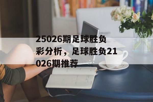 25026期足球胜负彩分析，足球胜负21026期推荐