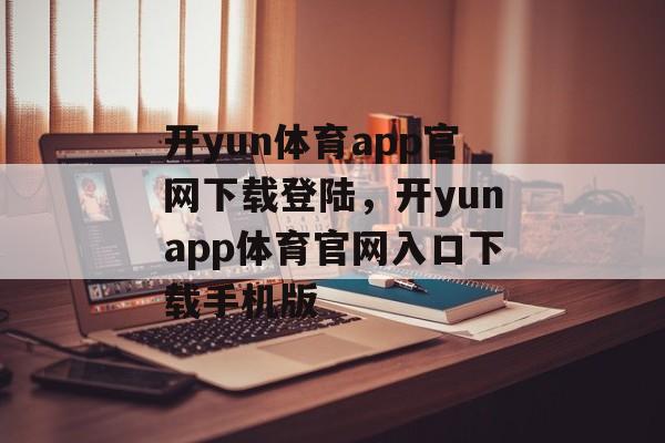 开yun体育app官网下载登陆，开yunapp体育官网入口下载手机版